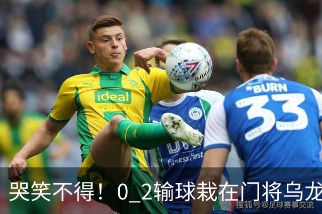 哭笑不得！0 2输球栽在门将乌龙，11.5亿豪门6轮仅2胜，反倒帮德比死敌脱离降级区